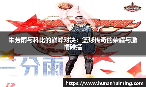 朱芳雨与科比的巅峰对决：篮球传奇的荣耀与激情碰撞