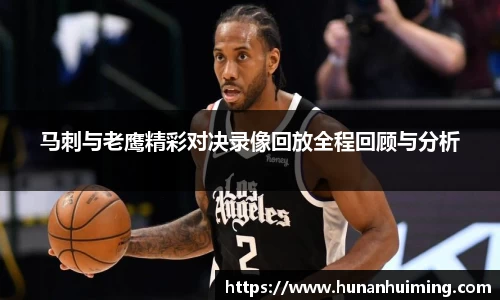 马刺与老鹰精彩对决录像回放全程回顾与分析