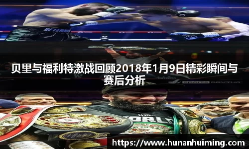 贝里与福利特激战回顾2018年1月9日精彩瞬间与赛后分析